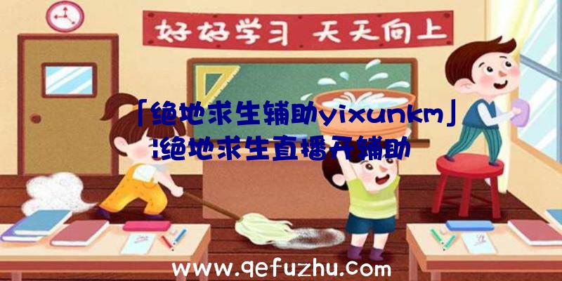 「绝地求生辅助yixunkm」|绝地求生直播开辅助